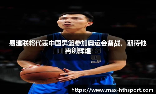 易建联将代表中国男篮参加奥运会备战，期待他再创辉煌
