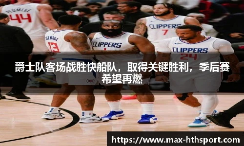 爵士队客场战胜快船队,取得关键胜利,季后赛希望再燃