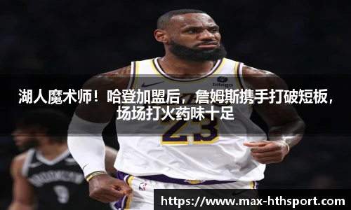 湖人魔术师!哈登加盟后,詹姆斯携手打破短板,场场打火药味十足