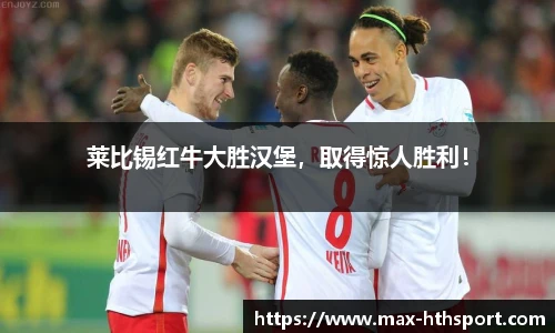 莱比锡红牛大胜汉堡,取得惊人胜利!