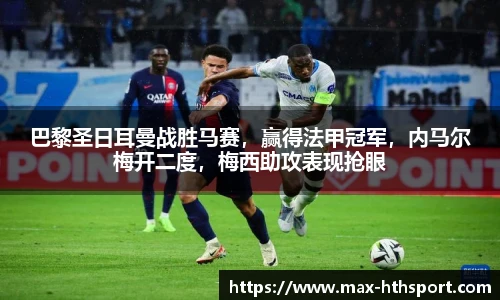 巴黎圣日耳曼战胜马赛,赢得法甲冠军,内马尔梅开二度,梅西助攻表现抢眼