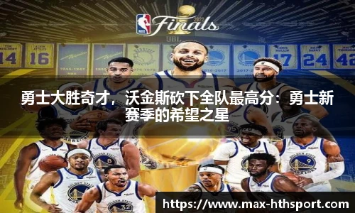 勇士大胜奇才,沃金斯砍下全队最高分:勇士新赛季的希望之星