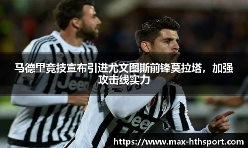 马德里竞技宣布引进尤文图斯前锋莫拉塔，加强攻击线实力