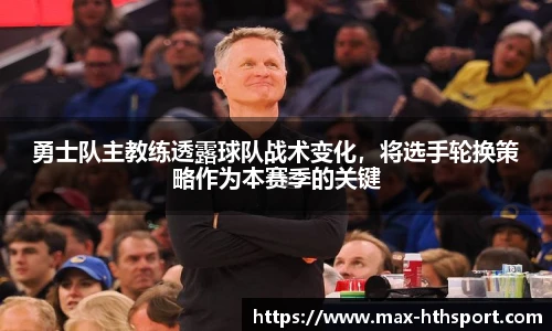 勇士队主教练透露球队战术变化，将选手轮换策略作为本赛季的关键