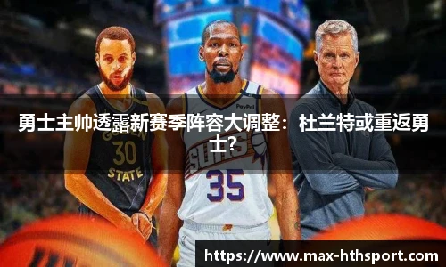 勇士主帅透露新赛季阵容大调整:杜兰特或重返勇士?