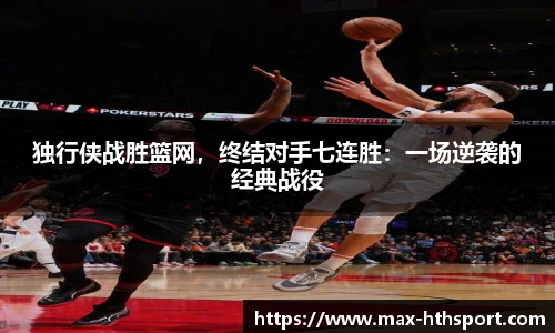 独行侠战胜篮网，终结对手七连胜：一场逆袭的经典战役