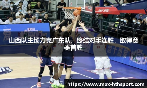 山西队主场力克广东队，终结对手连胜，取得赛季首胜
