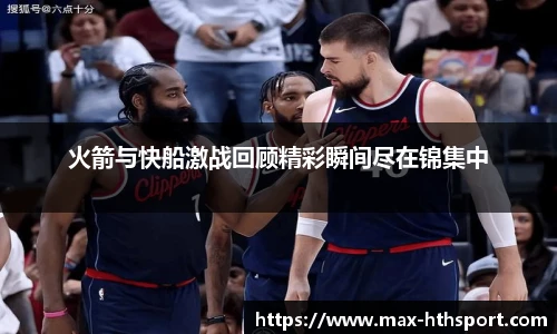 火箭与快船激战回顾精彩瞬间尽在锦集中