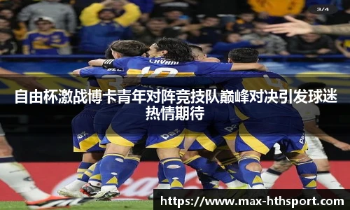 自由杯激战博卡青年对阵竞技队巅峰对决引发球迷热情期待