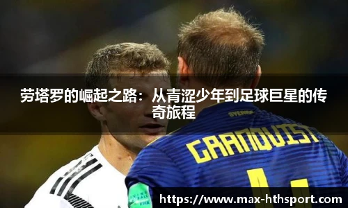 劳塔罗的崛起之路：从青涩少年到足球巨星的传奇旅程