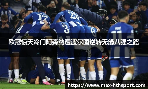 欧冠惊天冷门阿森纳遭波尔图逆转无缘八强之路