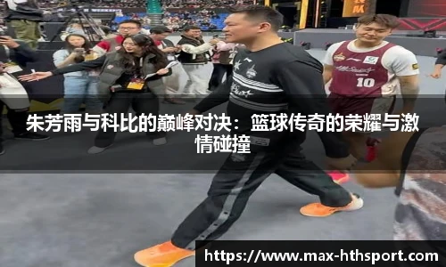 朱芳雨与科比的巅峰对决:篮球传奇的荣耀与激情碰撞