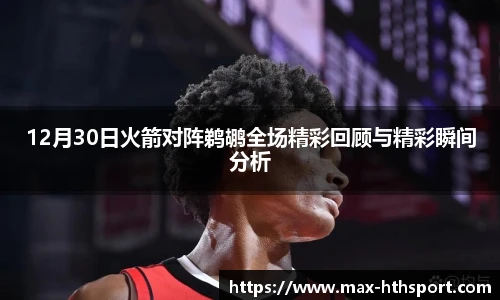 12月30日火箭对阵鹈鹕全场精彩回顾与精彩瞬间分析