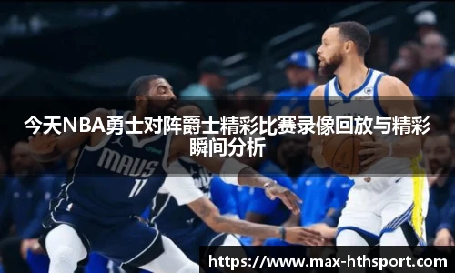 今天NBA勇士对阵爵士精彩比赛录像回放与精彩瞬间分析