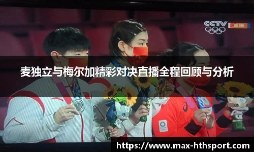 麦独立与梅尔加精彩对决直播全程回顾与分析