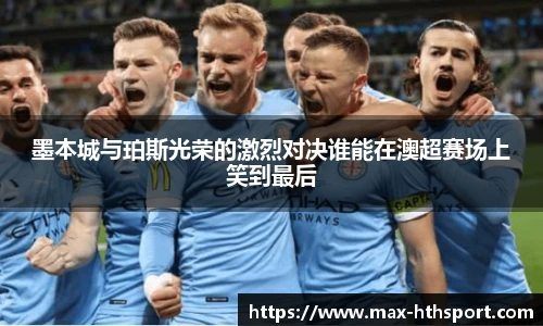 墨本城与珀斯光荣的激烈对决谁能在澳超赛场上笑到最后