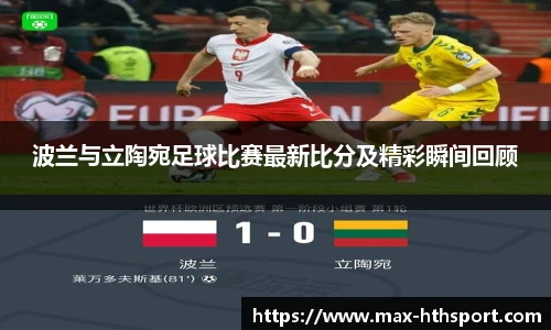 波兰与立陶宛足球比赛最新比分及精彩瞬间回顾