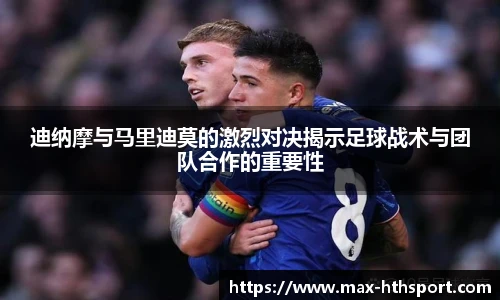 迪纳摩与马里迪莫的激烈对决揭示足球战术与团队合作的重要性